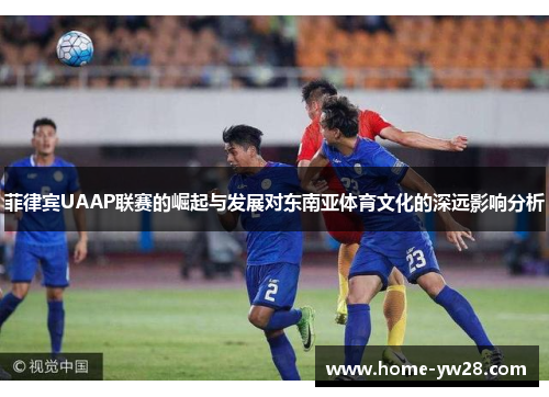 菲律宾UAAP联赛的崛起与发展对东南亚体育文化的深远影响分析