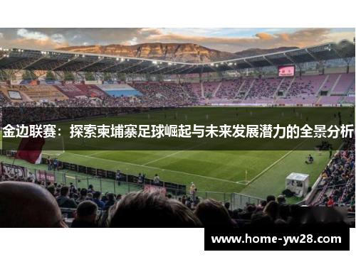 金边联赛：探索柬埔寨足球崛起与未来发展潜力的全景分析
